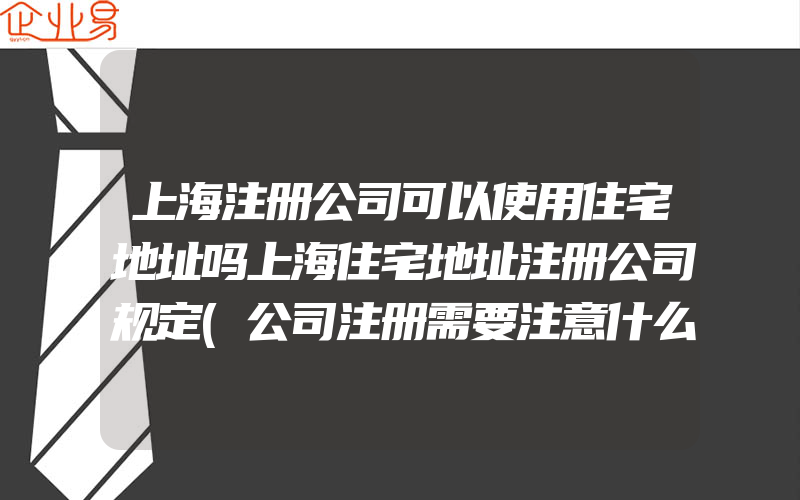 上海注册公司可以使用住宅地址吗上海住宅地址注册公司规定(公司注册需要注意什么)