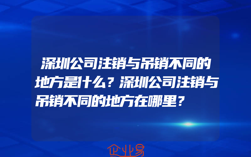 深圳公司注销与吊销不同的地方是什么？深圳公司注销与吊销不同的地方在哪里？