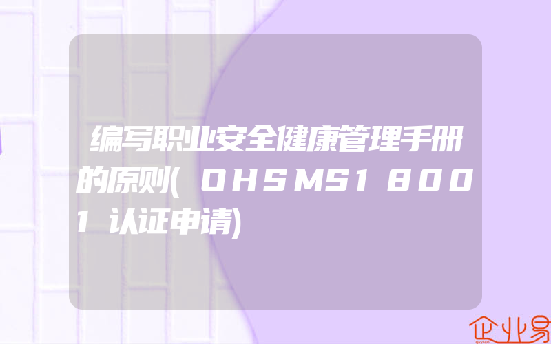 编写职业安全健康管理手册的原则(OHSMS18001认证申请)