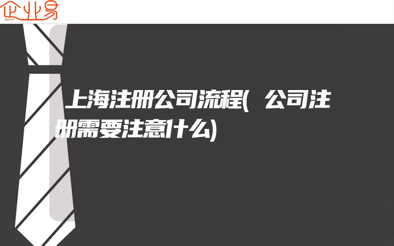 上海注册公司流程(公司注册需要注意什么)