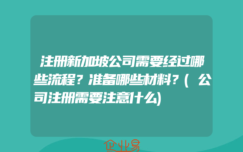 注册新加坡公司需要经过哪些流程？准备哪些材料？(公司注册需要注意什么)