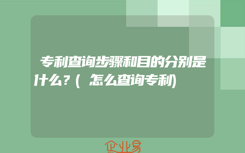 专利查询步骤和目的分别是什么？(怎么查询专利)