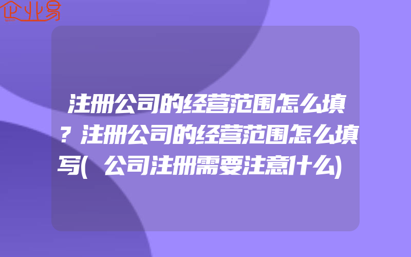 注册公司的经营范围怎么填？注册公司的经营范围怎么填写(公司注册需要注意什么)