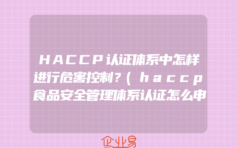 HACCP认证体系中怎样进行危害控制？(haccp食品安全管理体系认证怎么申请)