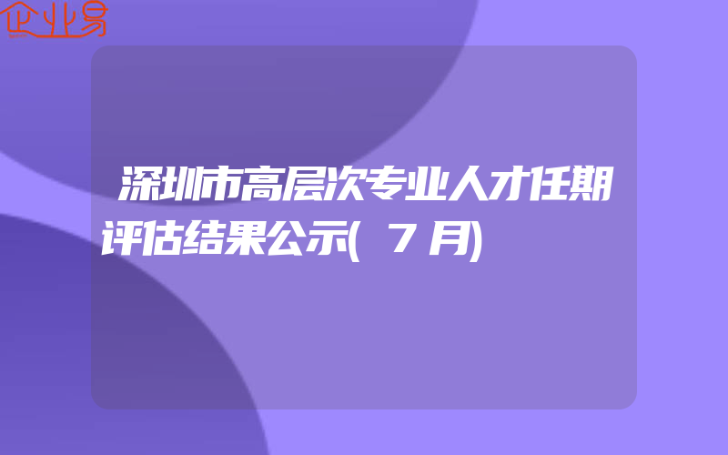深圳市高层次专业人才任期评估结果公示(7月)