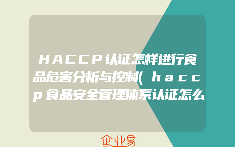 HACCP认证怎样进行食品危害分析与控制(haccp食品安全管理体系认证怎么申请)