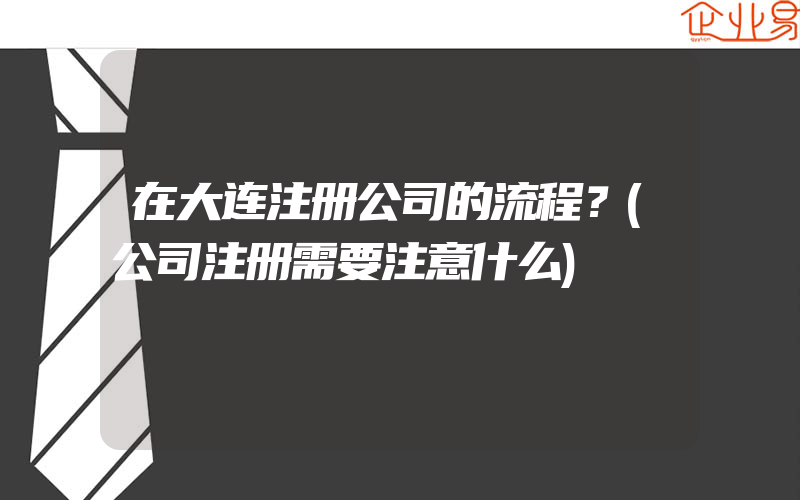 在大连注册公司的流程？(公司注册需要注意什么)