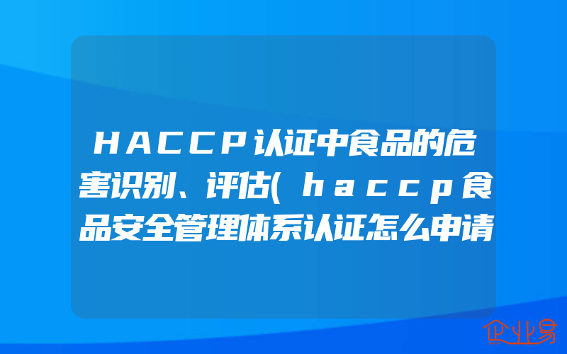 HACCP认证中食品的危害识别、评估(haccp食品安全管理体系认证怎么申请)