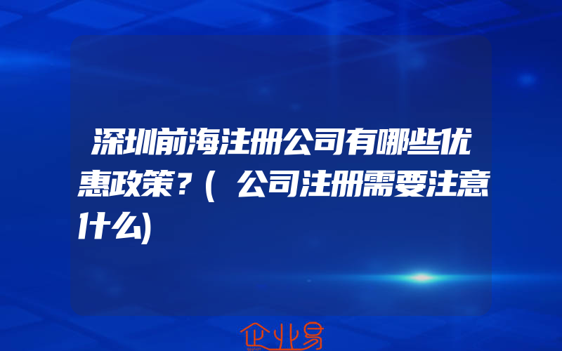 深圳前海注册公司有哪些优惠政策？(公司注册需要注意什么)