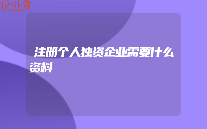 注册个人独资企业需要什么资料