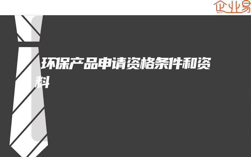 环保产品申请资格条件和资料