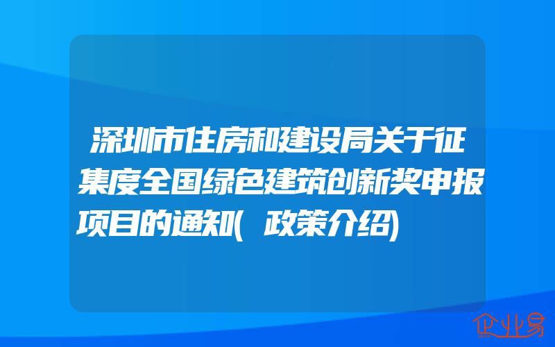 深圳市住房和建设局关于征集度全国绿色建筑创新奖申报项目的通知(政策介绍)