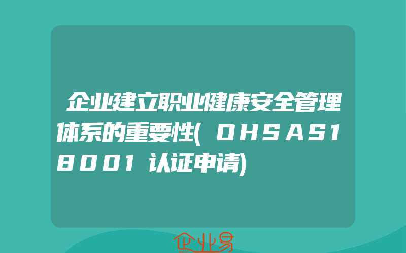 企业建立职业健康安全管理体系的重要性(OHSAS18001认证申请)