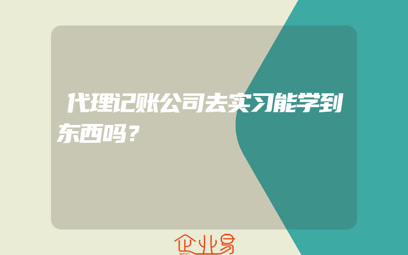 代理记账公司去实习能学到东西吗？