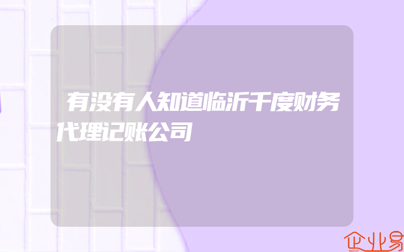 有没有人知道临沂千度财务代理记账公司