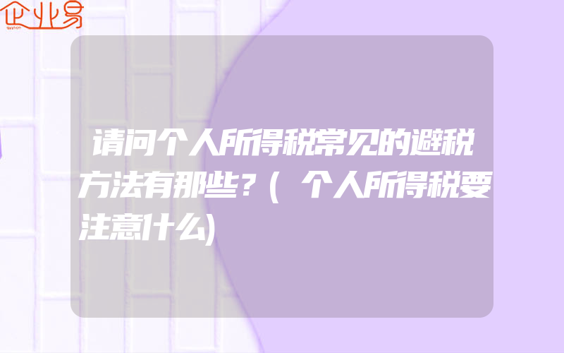 请问个人所得税常见的避税方法有那些？(个人所得税要注意什么)