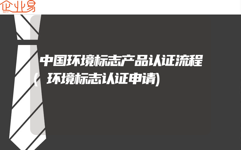 中国环境标志产品认证流程(环境标志认证申请)