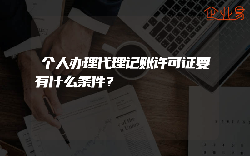 个人办理代理记账许可证要有什么条件？