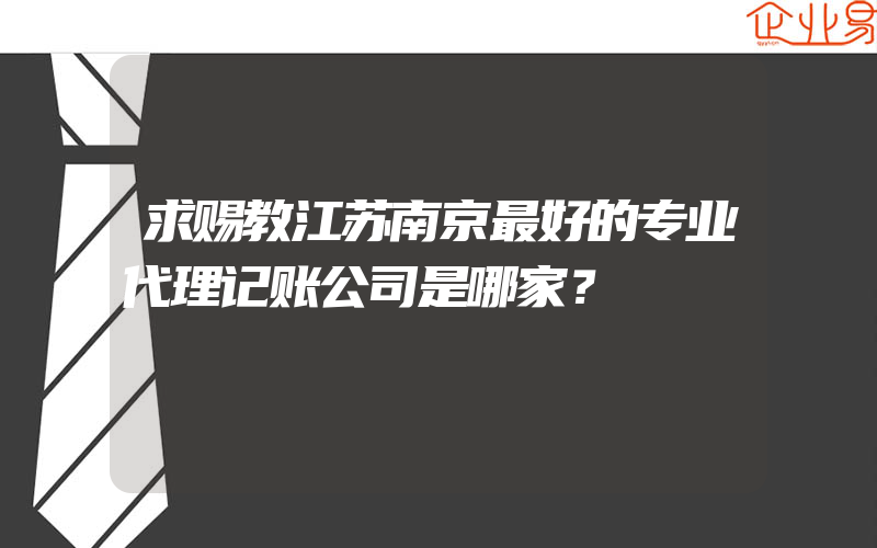 求赐教江苏南京最好的专业代理记账公司是哪家？