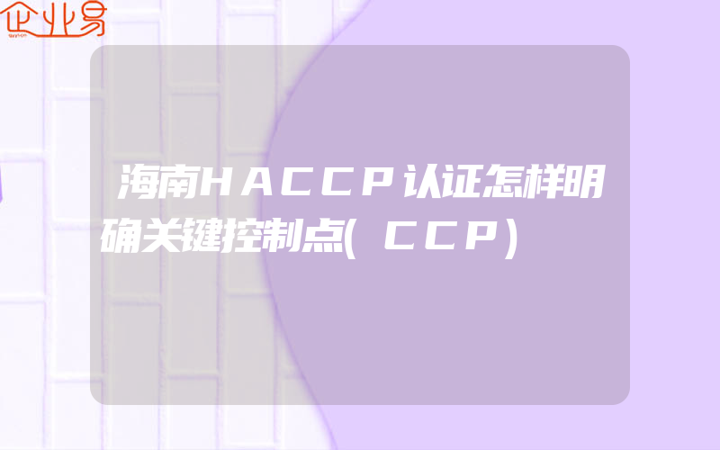海南HACCP认证怎样明确关键控制点(CCP)