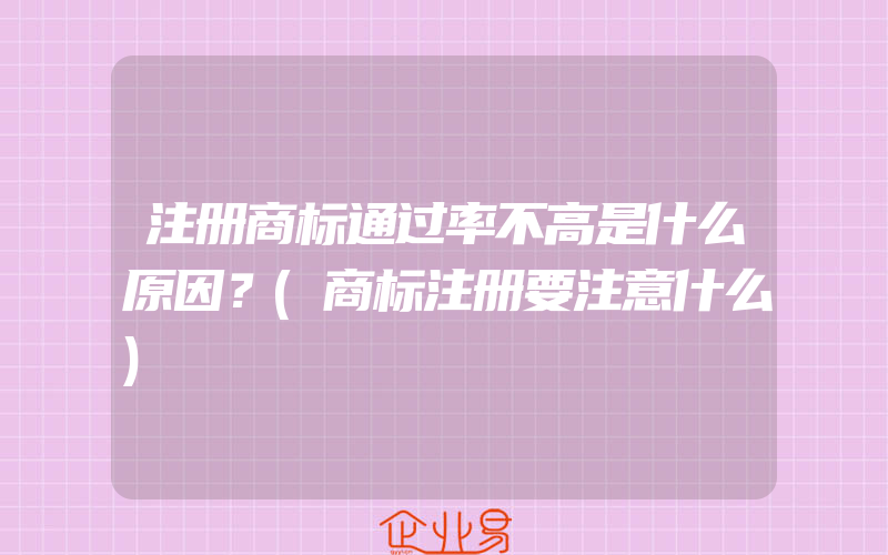 注册商标通过率不高是什么原因？(商标注册要注意什么)