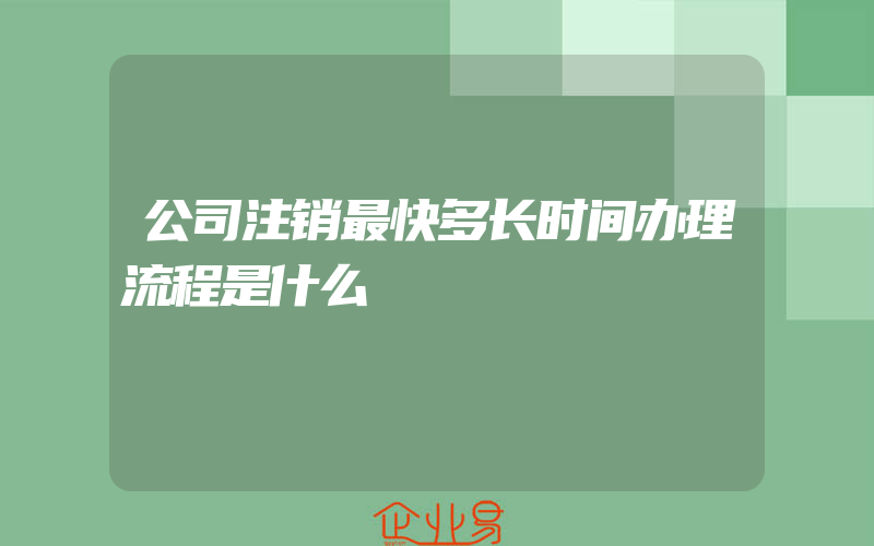 公司注销最快多长时间办理流程是什么