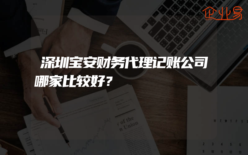 深圳宝安财务代理记账公司哪家比较好？