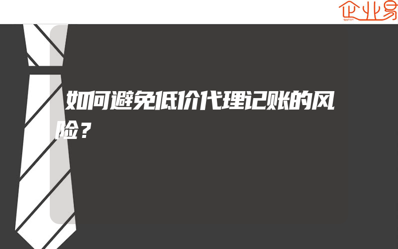 如何避免低价代理记账的风险？