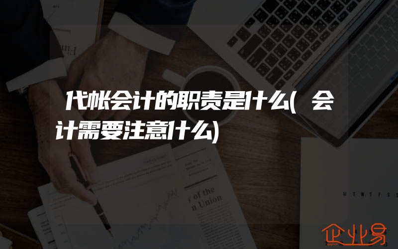 代帐会计的职责是什么(会计需要注意什么)