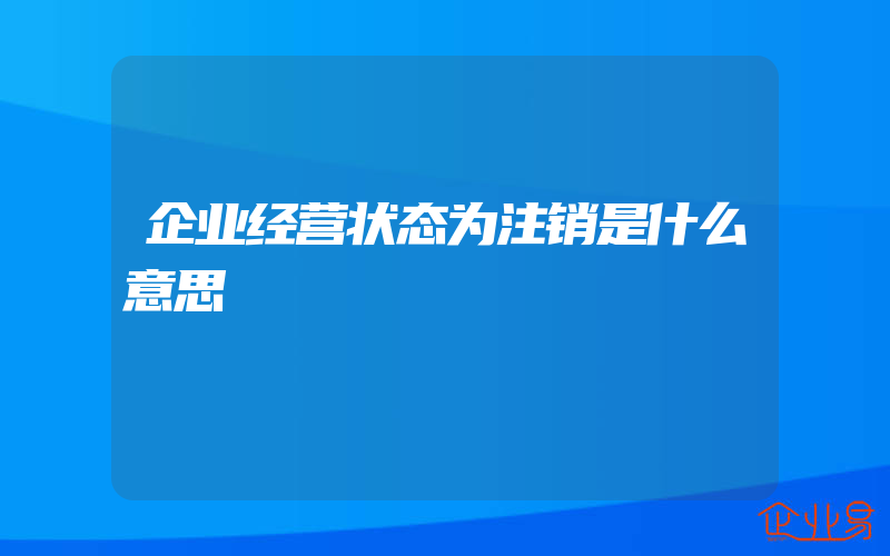 企业经营状态为注销是什么意思