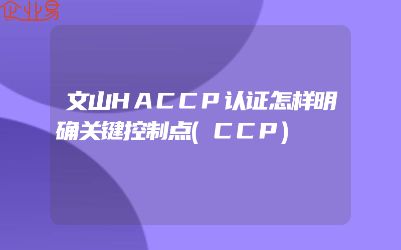 文山HACCP认证怎样明确关键控制点(CCP)