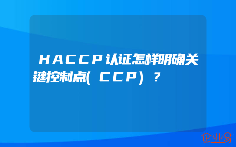 HACCP认证怎样明确关键控制点(CCP)？