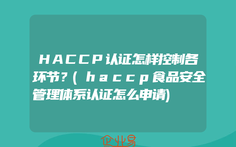 HACCP认证怎样控制各环节？(haccp食品安全管理体系认证怎么申请)