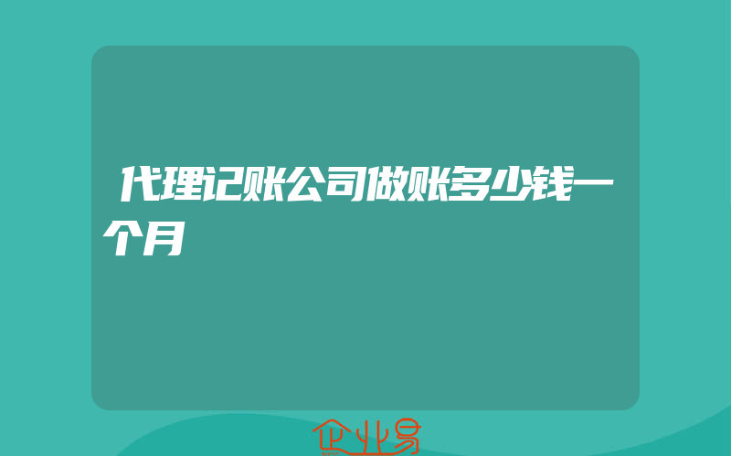 代理记账公司做账多少钱一个月