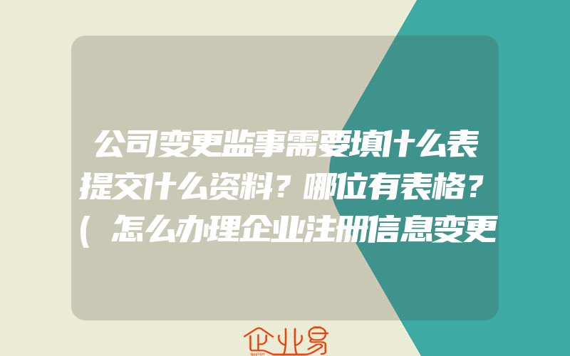 公司变更监事需要填什么表提交什么资料？哪位有表格？(怎么办理企业注册信息变更)