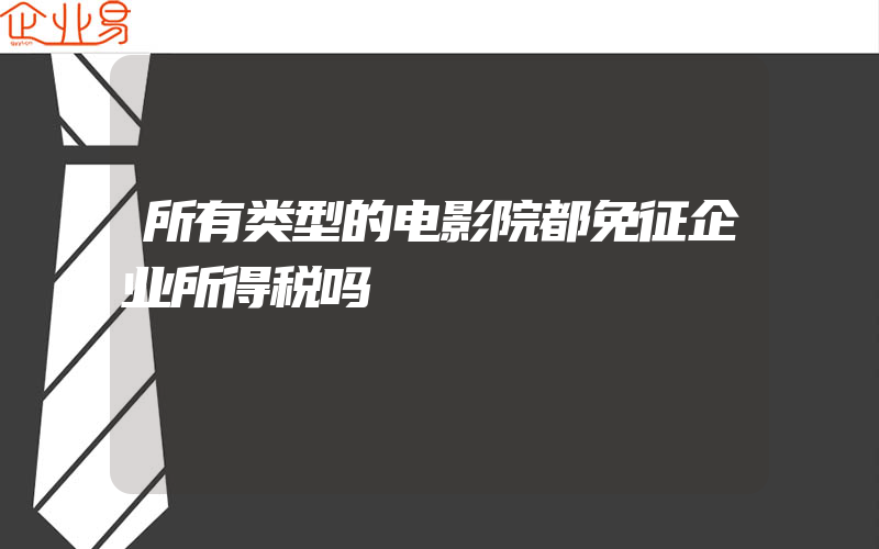 所有类型的电影院都免征企业所得税吗