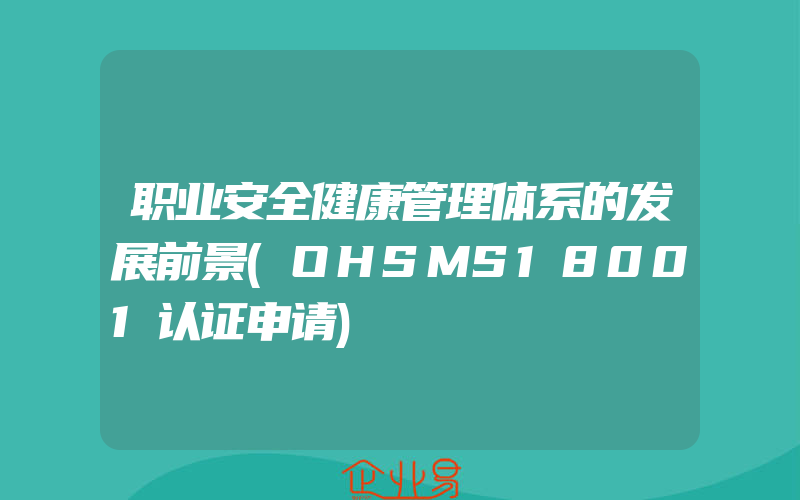 职业安全健康管理体系的发展前景(OHSMS18001认证申请)