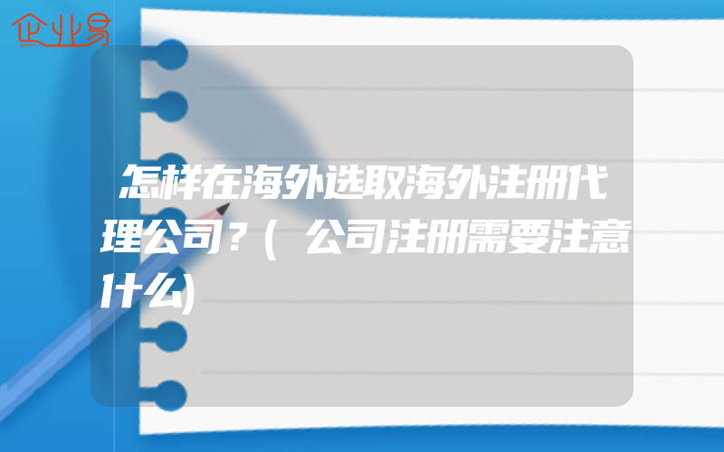 怎样在海外选取海外注册代理公司？(公司注册需要注意什么)