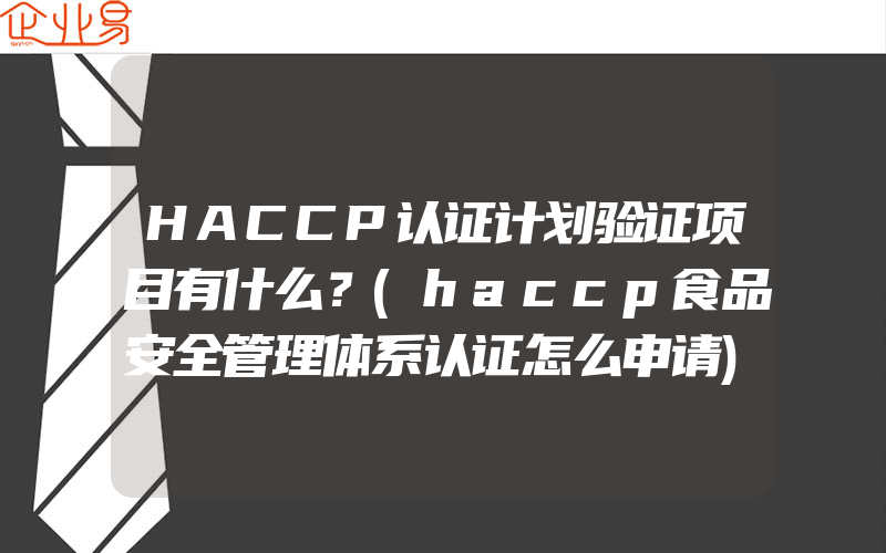 HACCP认证计划验证项目有什么？(haccp食品安全管理体系认证怎么申请)