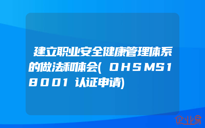 建立职业安全健康管理体系的做法和体会(OHSMS18001认证申请)