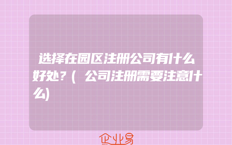 选择在园区注册公司有什么好处？(公司注册需要注意什么)