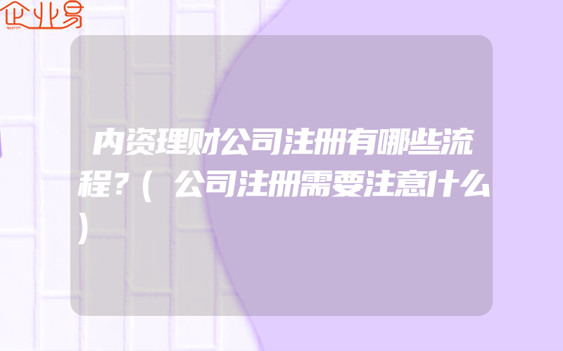 内资理财公司注册有哪些流程？(公司注册需要注意什么)