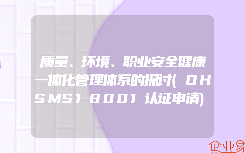 质量、环境、职业安全健康一体化管理体系的探讨(OHSMS18001认证申请)