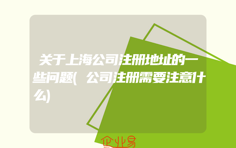 关于上海公司注册地址的一些问题(公司注册需要注意什么)