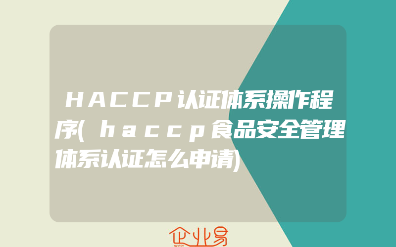 HACCP认证体系操作程序(haccp食品安全管理体系认证怎么申请)