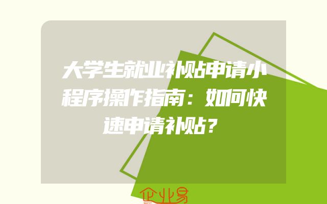 大学生就业补贴申请小程序操作指南：如何快速申请补贴？