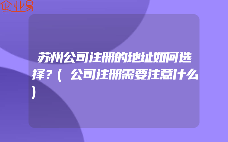 苏州公司注册的地址如何选择？(公司注册需要注意什么)