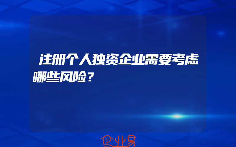 注册个人独资企业需要考虑哪些风险？