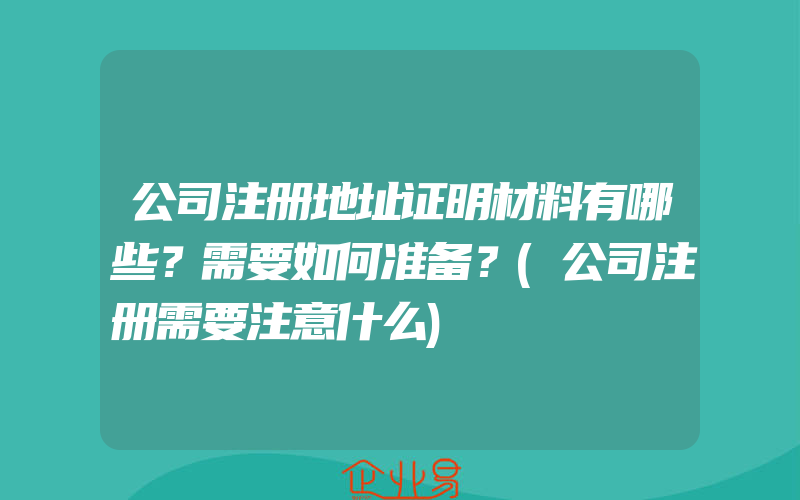 公司注册地址证明材料有哪些？需要如何准备？(公司注册需要注意什么)