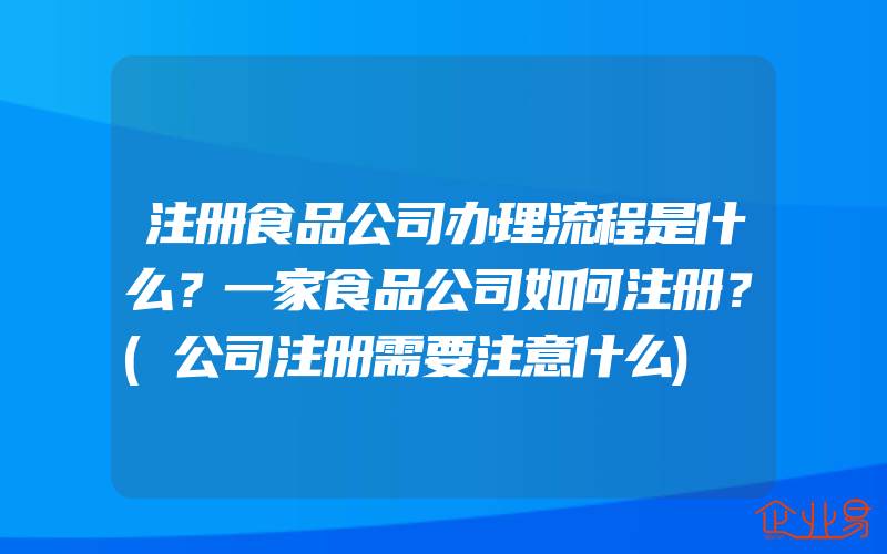 注册食品公司办理流程是什么？一家食品公司如何注册？(公司注册需要注意什么)